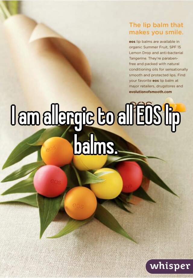 I am allergic to all EOS lip balms. 