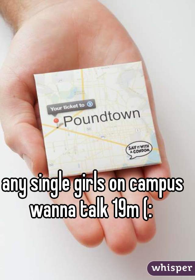 any single girls on campus wanna talk 19m (:  

  