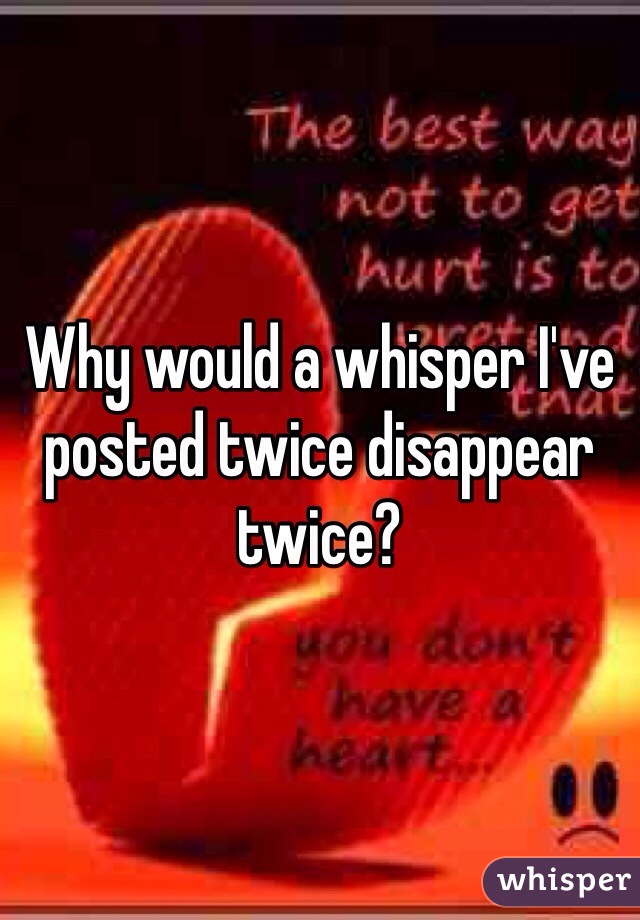 Why would a whisper I've posted twice disappear twice?