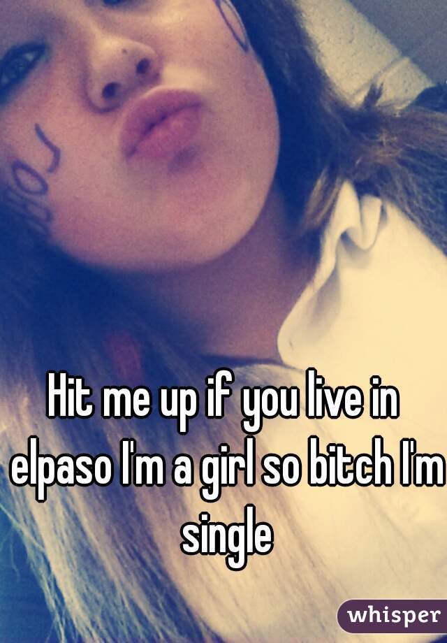 Hit me up if you live in elpaso I'm a girl so bitch I'm single