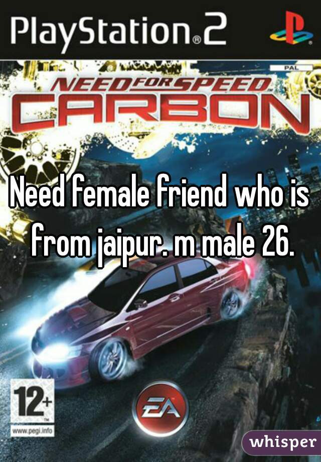 Need female friend who is from jaipur. m male 26.