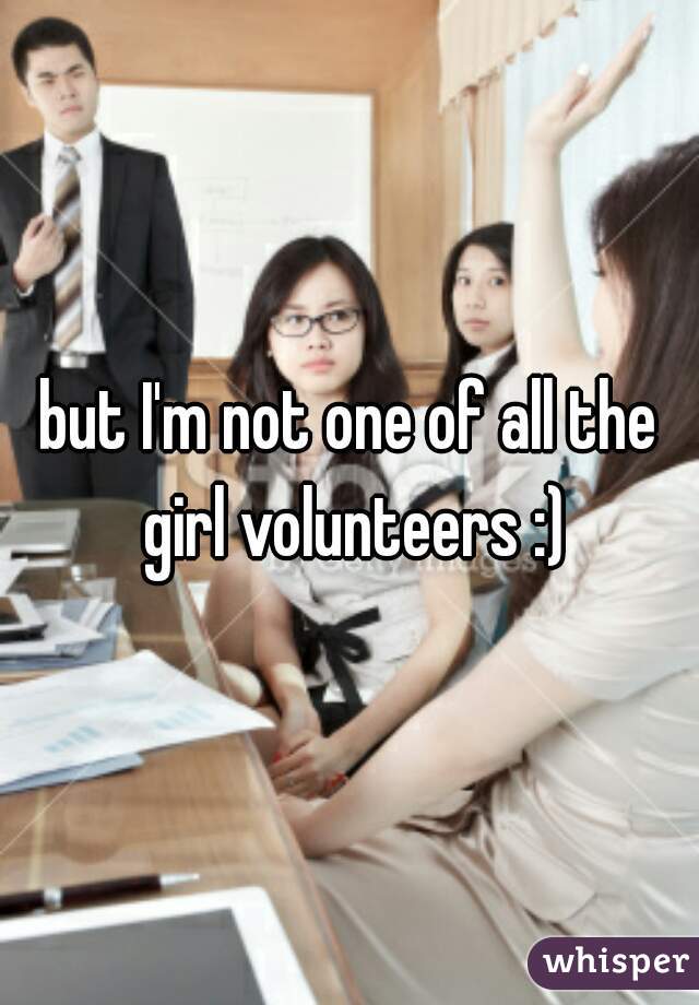 but I'm not one of all the girl volunteers :)