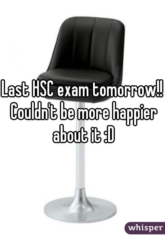 Last HSC exam tomorrow!! Couldn't be more happier about it :D