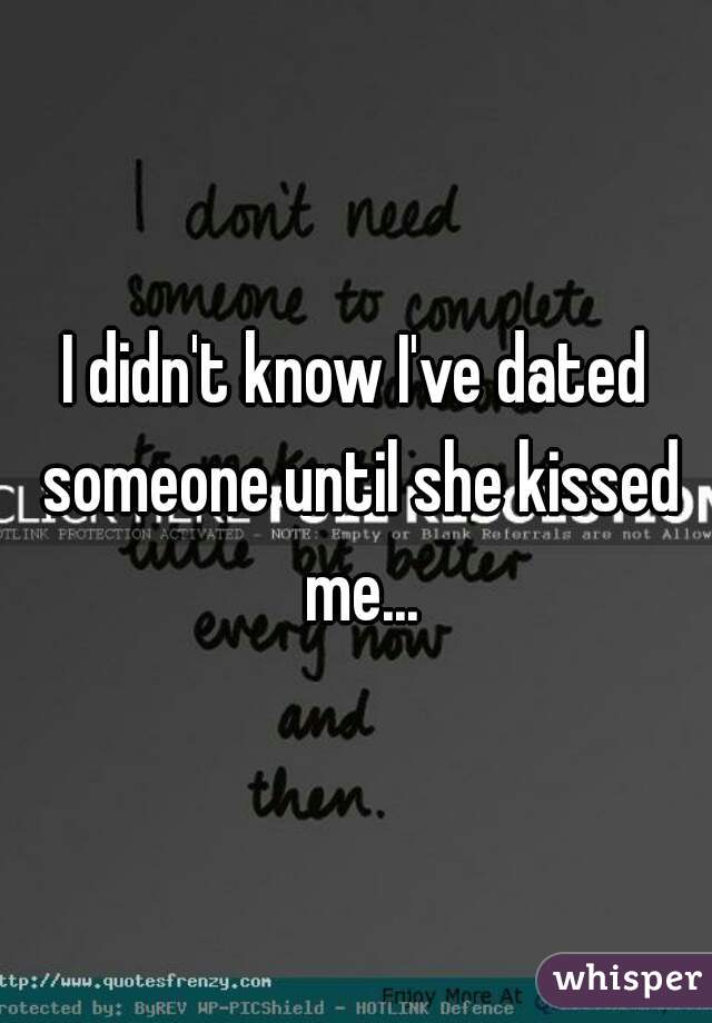 I didn't know I've dated someone until she kissed me...