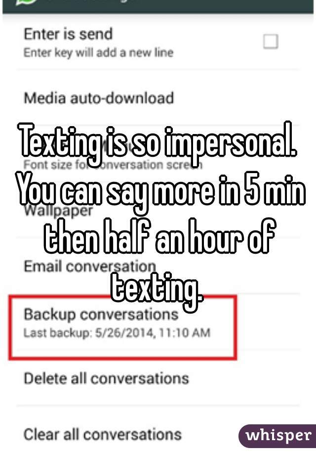 Texting is so impersonal. You can say more in 5 min then half an hour of texting. 