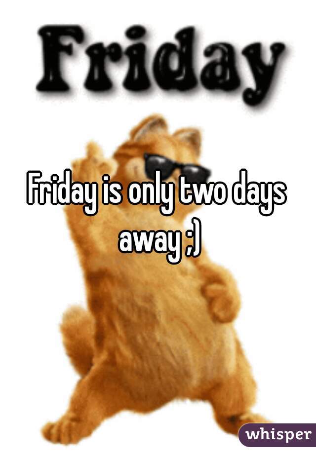 Friday is only two days away ;)