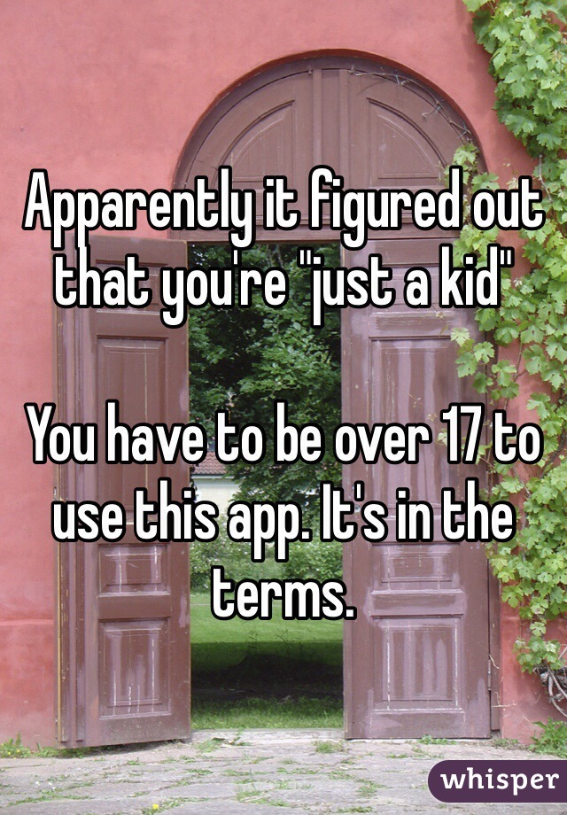 Apparently it figured out that you're "just a kid"

You have to be over 17 to use this app. It's in the terms. 
