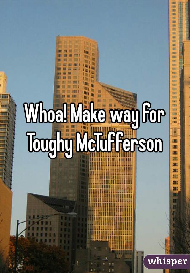 Whoa! Make way for Toughy McTufferson 