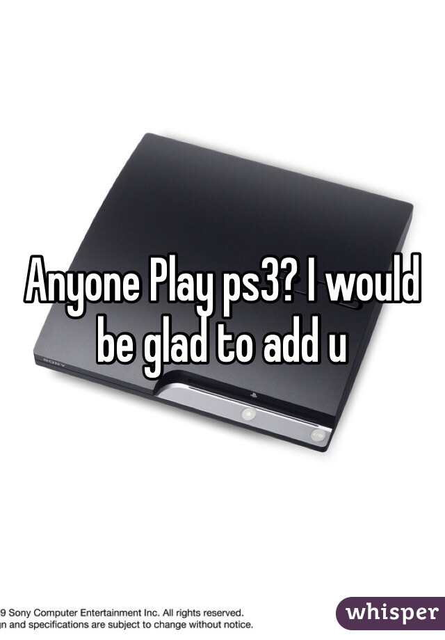 Anyone Play ps3? I would be glad to add u