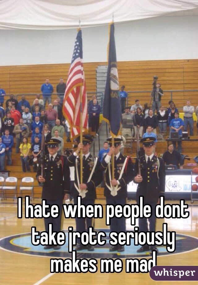 I hate when people dont take jrotc seriously makes me mad