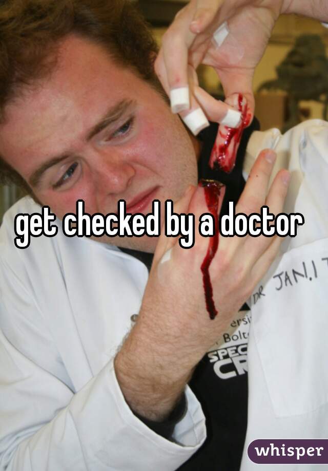 get checked by a doctor 