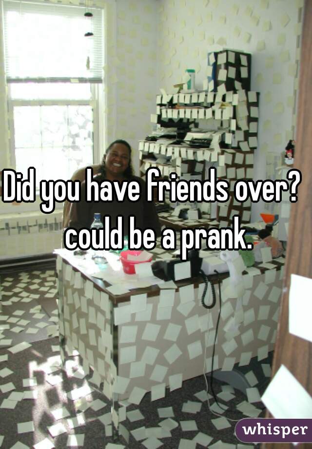 Did you have friends over?  could be a prank.