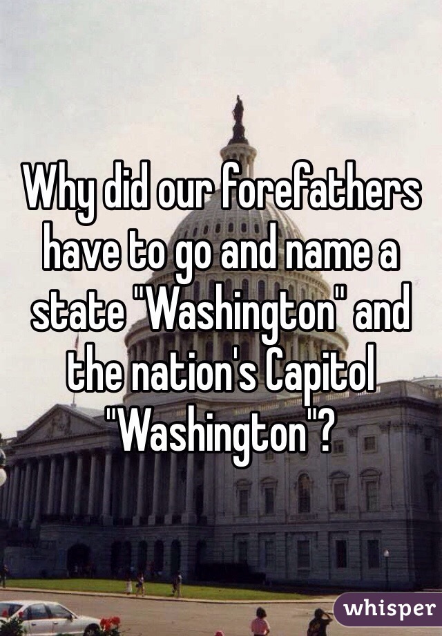 Why did our forefathers have to go and name a state "Washington" and the nation's Capitol "Washington"?
