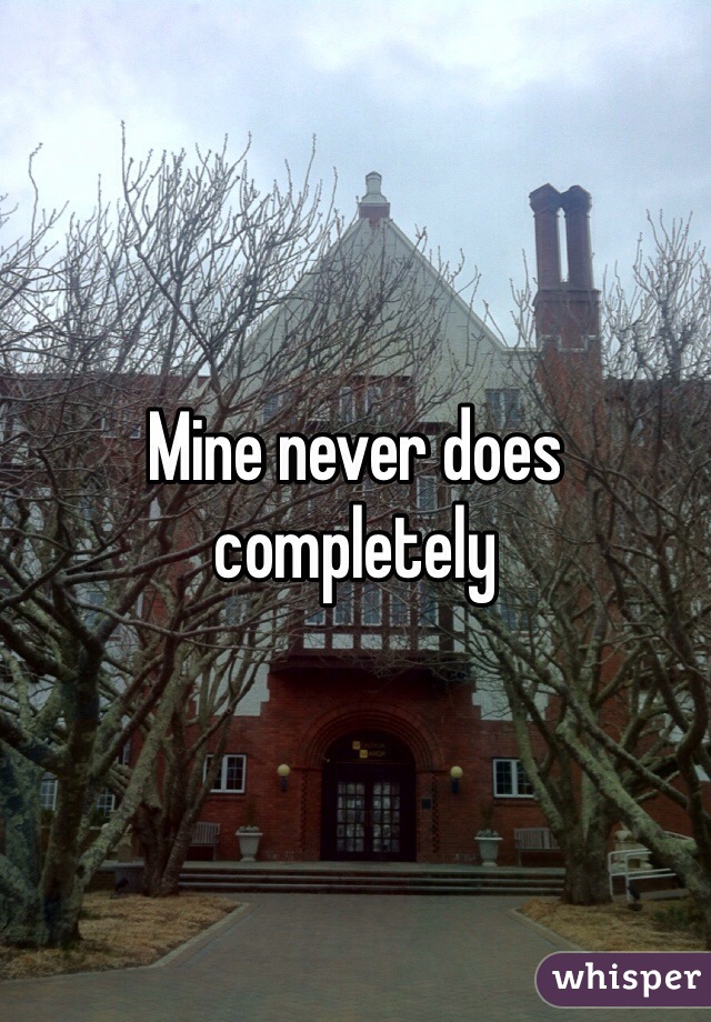 Mine never does completely 