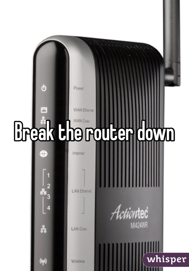 Break the router down
