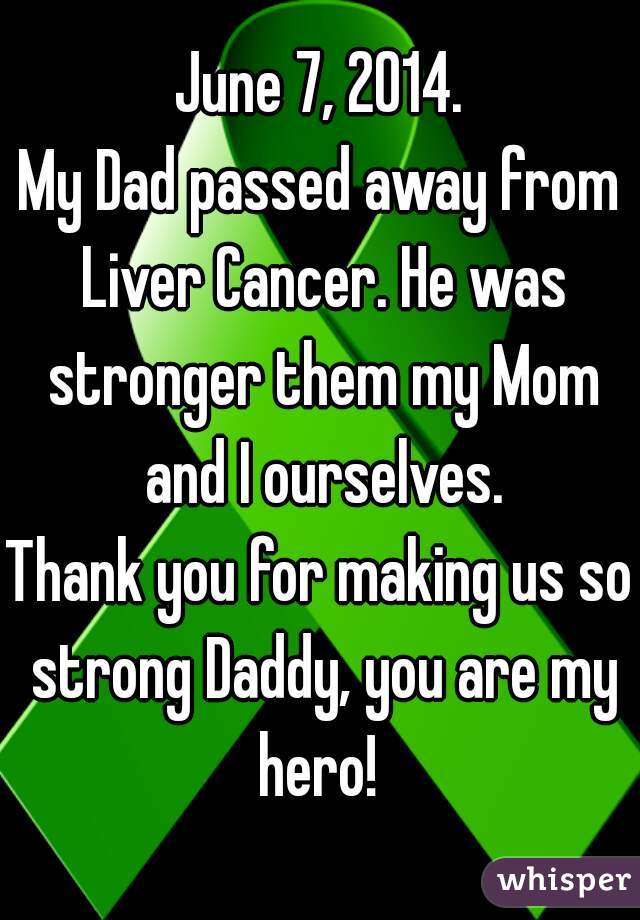 June 7, 2014.
My Dad passed away from Liver Cancer. He was stronger them my Mom and I ourselves.
Thank you for making us so strong Daddy, you are my hero! 