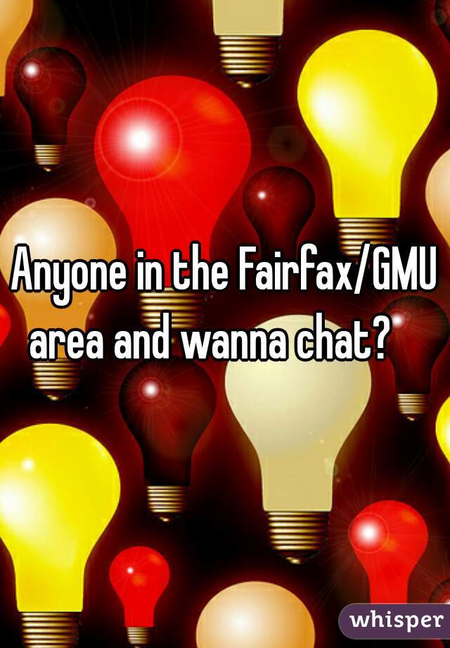 Anyone in the Fairfax/GMU area and wanna chat?    