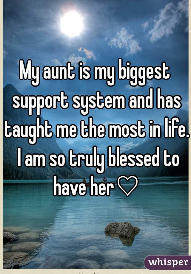 My aunt is my biggest support system and has taught me the most in life.  I am so truly blessed to have her♡