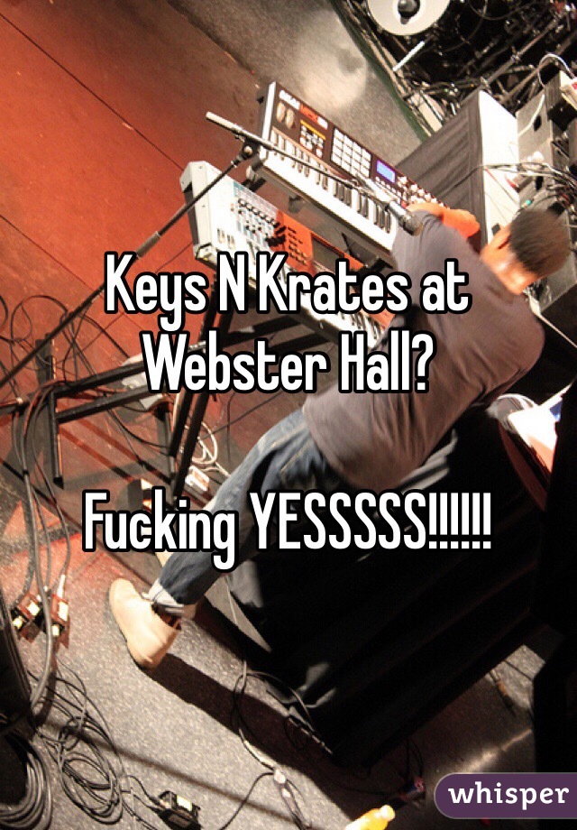 Keys N Krates at Webster Hall?

Fucking YESSSSS!!!!!!