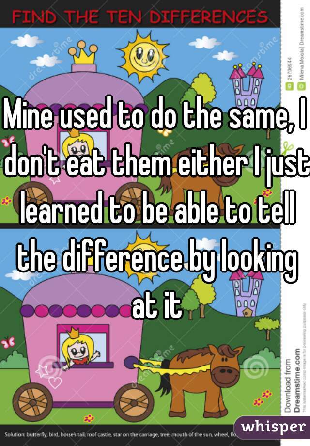 Mine used to do the same, I don't eat them either I just learned to be able to tell the difference by looking at it
