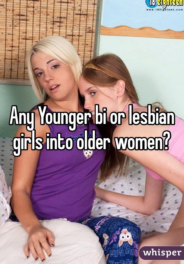 Any Younger bi or lesbian girls into older women? 