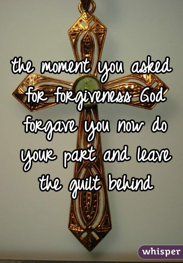 the moment you asked for forgiveness God forgave you now do your part and leave the guilt behind