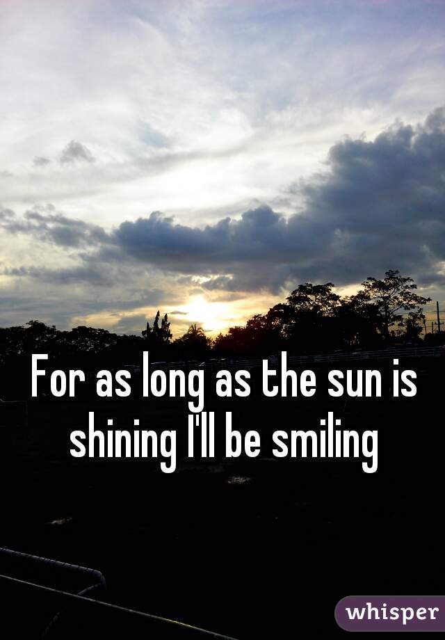 For as long as the sun is shining I'll be smiling 
