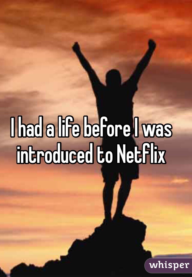 I had a life before I was introduced to Netflix