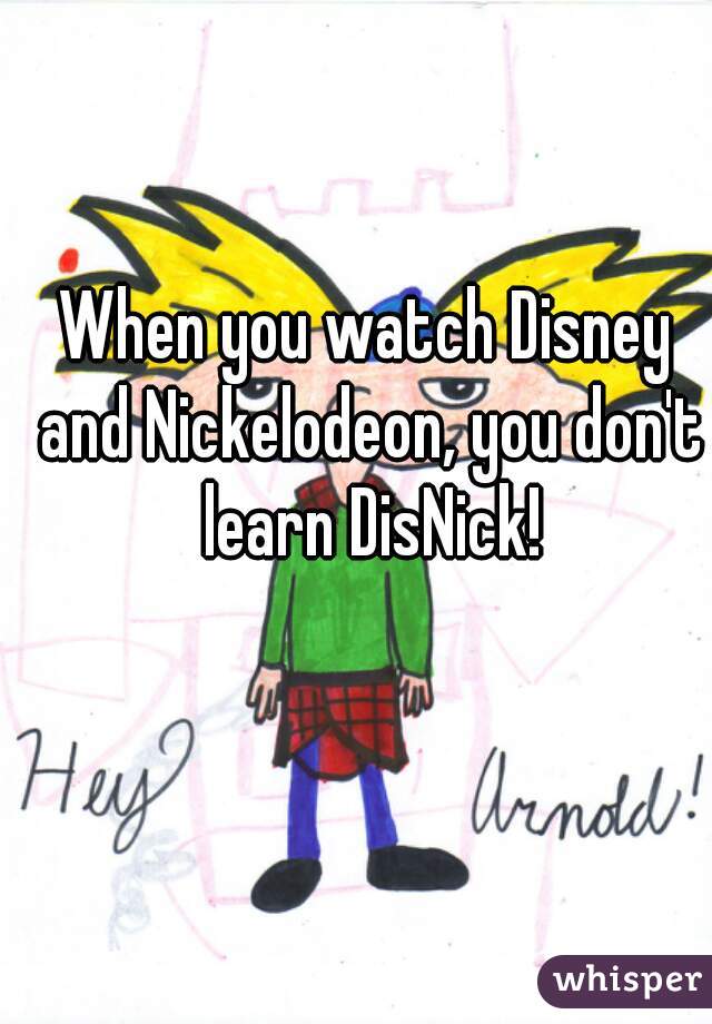 When you watch Disney and Nickelodeon, you don't learn DisNick!
