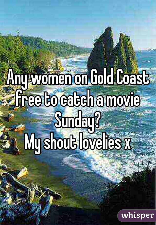 Any women on Gold Coast free to catch a movie Sunday?
My shout lovelies x