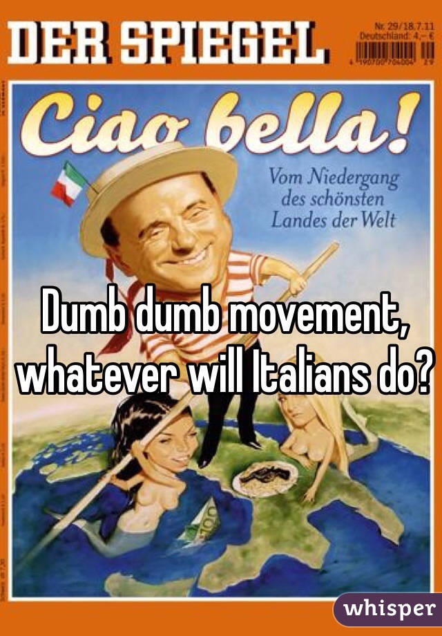 Dumb dumb movement, whatever will Italians do?