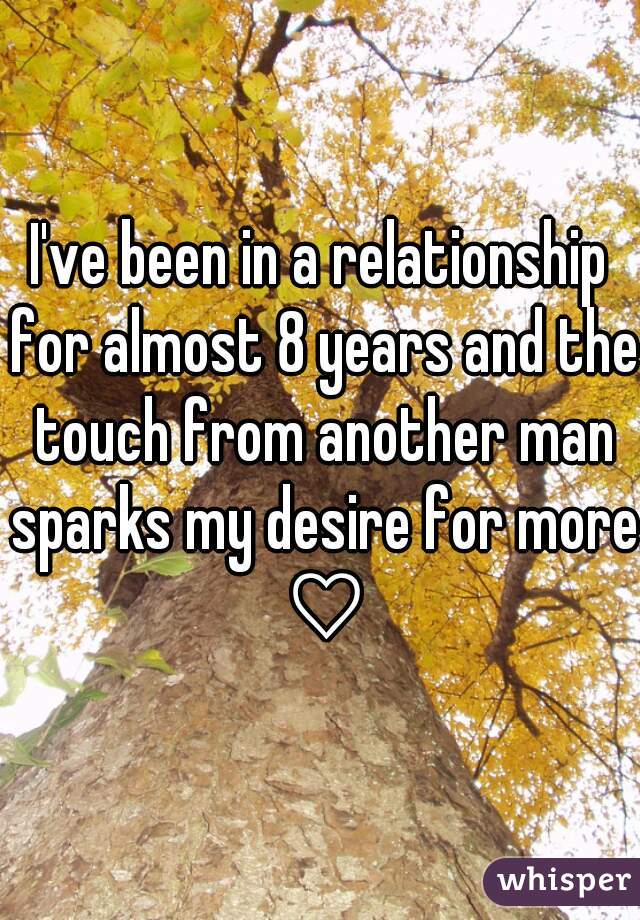 I've been in a relationship for almost 8 years and the touch from another man sparks my desire for more ♡