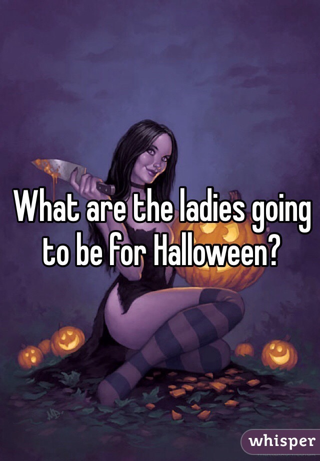 What are the ladies going to be for Halloween?