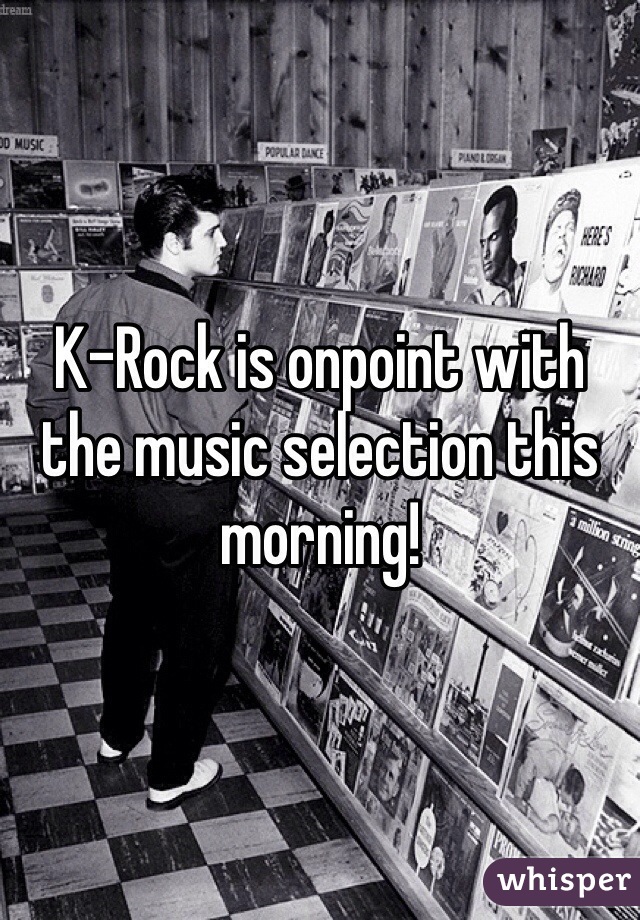 K-Rock is onpoint with the music selection this morning!