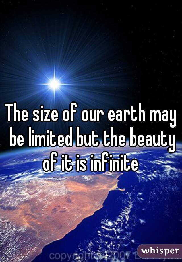The size of our earth may be limited but the beauty of it is infinite 