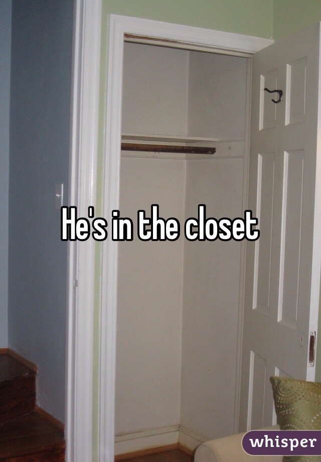 He's in the closet