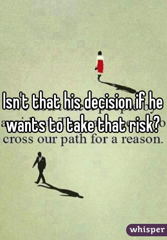 Isn't that his decision if he wants to take that risk? 