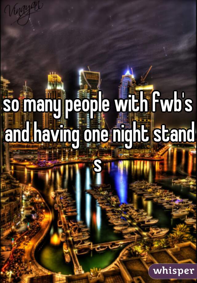 so many people with fwb's and having one night stands