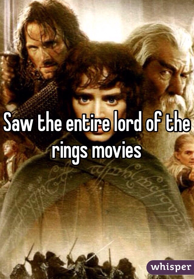 Saw the entire lord of the rings movies 