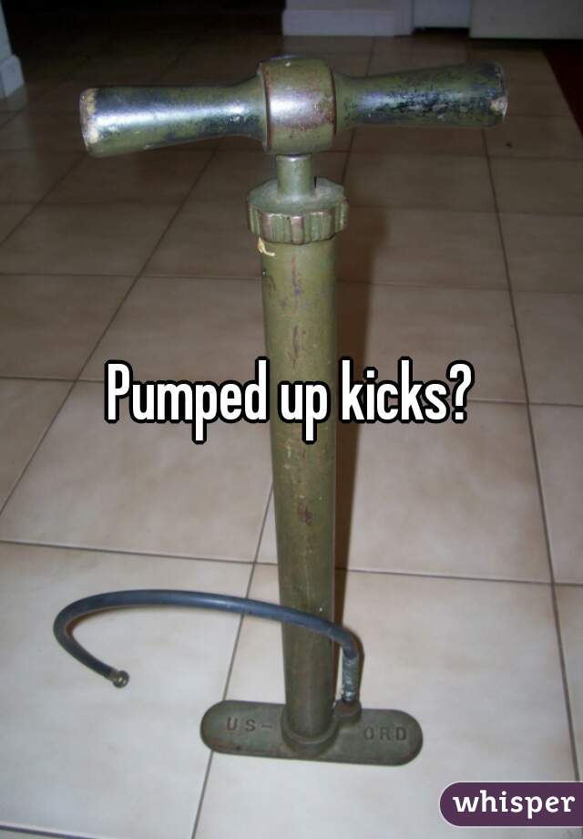 Pumped up kicks?