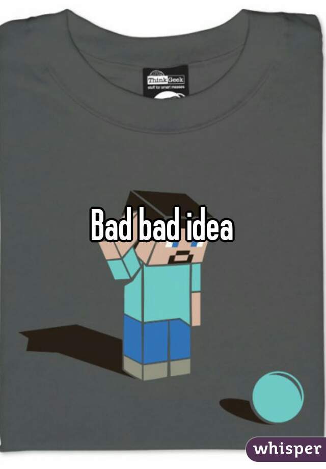 Bad bad idea