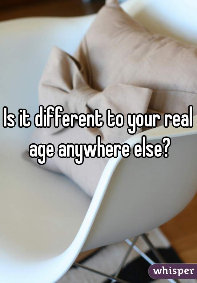 Is it different to your real age anywhere else?