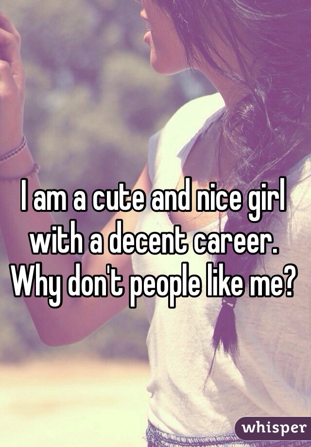 I am a cute and nice girl with a decent career. Why don't people like me?