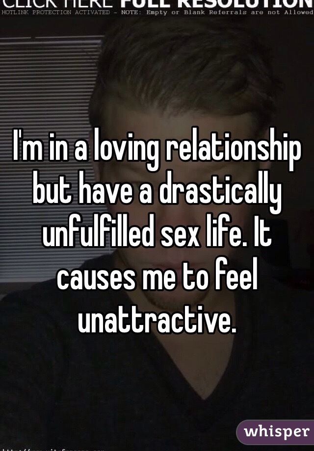 I'm in a loving relationship but have a drastically unfulfilled sex life. It causes me to feel unattractive.