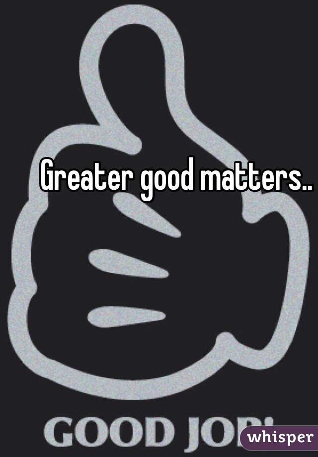 Greater good matters..
