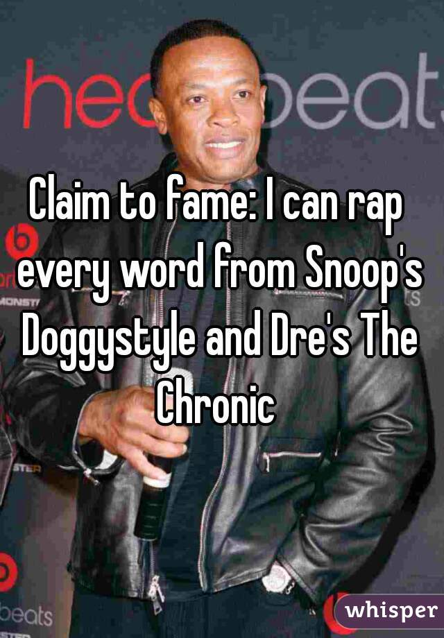Claim to fame: I can rap every word from Snoop's Doggystyle and Dre's The Chronic 