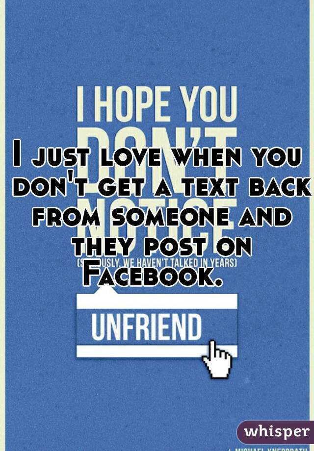 I just love when you don't get a text back from someone and they post on Facebook.  