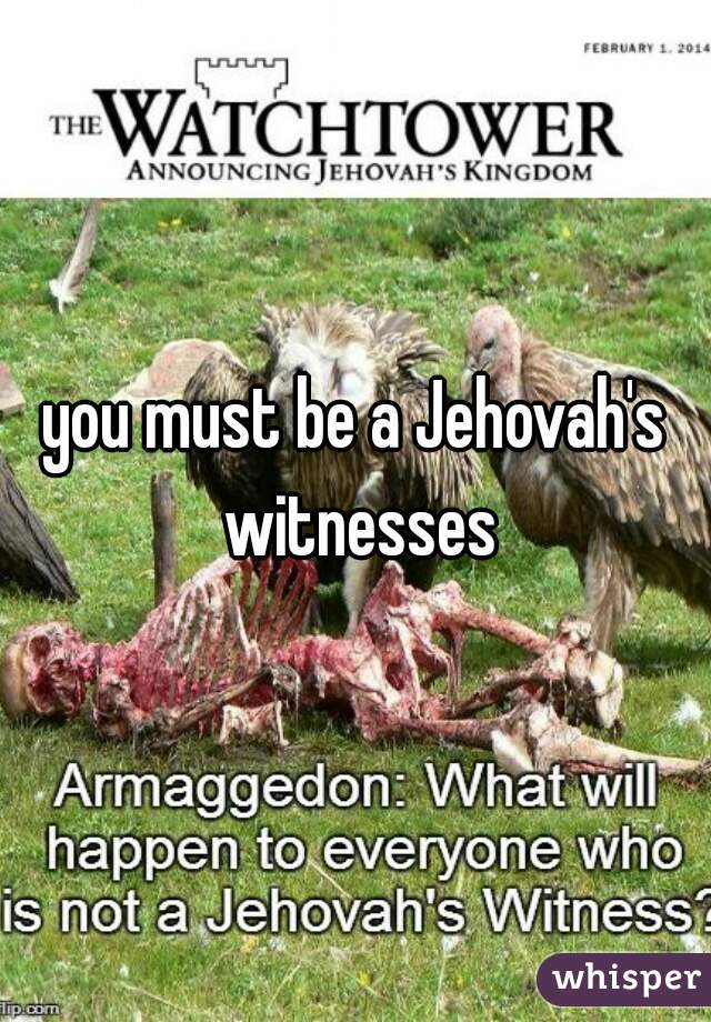 you must be a Jehovah's witnesses