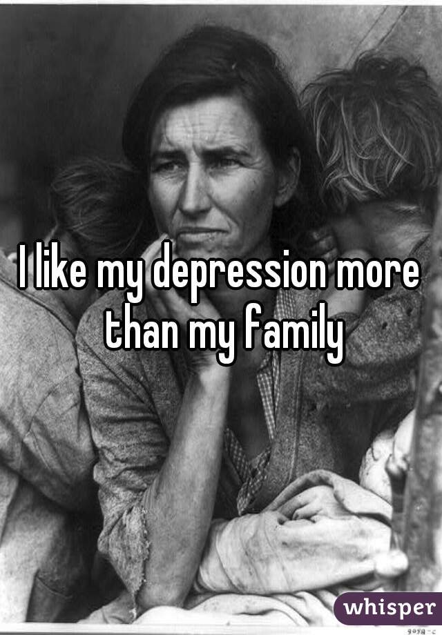 I like my depression more than my family