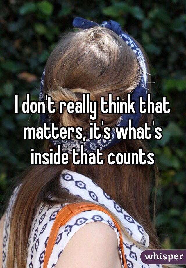 I don't really think that matters, it's what's inside that counts